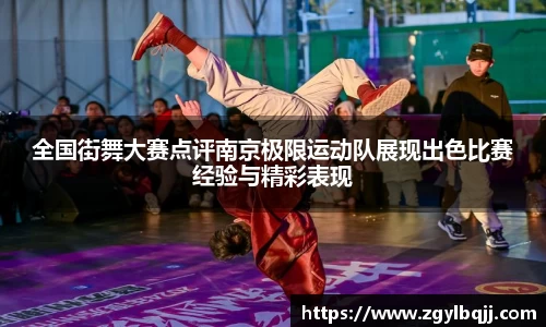 全国街舞大赛点评南京极限运动队展现出色比赛经验与精彩表现