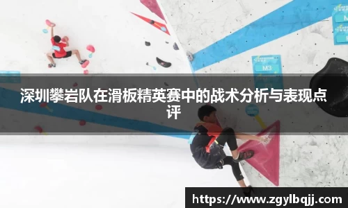 深圳攀岩队在滑板精英赛中的战术分析与表现点评