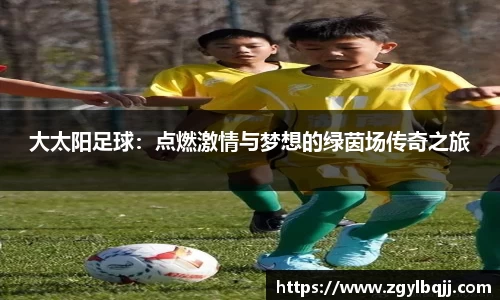 大太阳足球：点燃激情与梦想的绿茵场传奇之旅