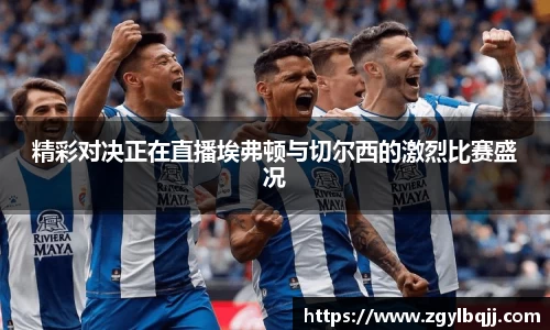 精彩对决正在直播埃弗顿与切尔西的激烈比赛盛况